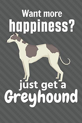 Want More Happiness? Just Get A Greyhound: For Greyhound Dog Fans