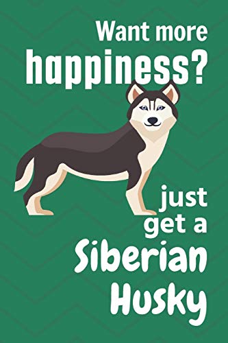 Want More Happiness? Just Get A Siberian Husky: For Siberian Husky Dog Fans