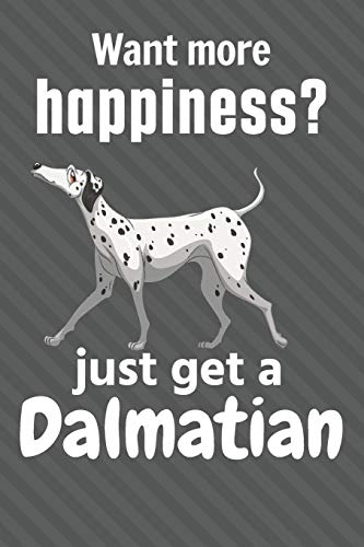 Want More Happiness? Just Get A Dalmatian: For Dalmatian Dog Fans