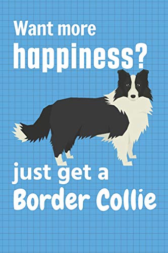 Want more happiness? just get a Border Collie: For Border Collie Doggy Dog Fans