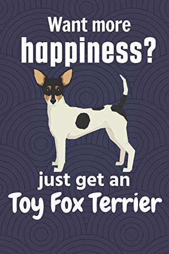 Want More Happiness? Just Get A Toy Fox Terrier: For Toy Fox Terrier Dog Fans