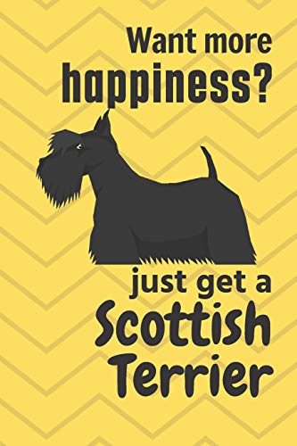 Want More Happiness? Just Get A Scottish Terrier: For Scottish Terrier Dog Fans
