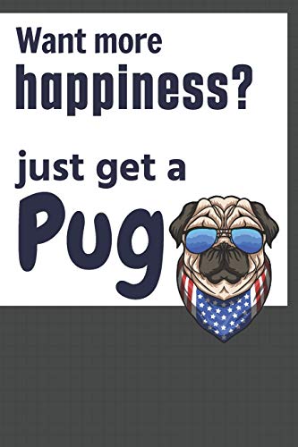 Want More Happiness? Just Get A Pug: For Pug Dog Fans