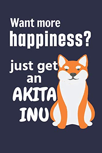 Want More Happiness? Just Get An Akita Inu: For Akita Inu Dog Fans