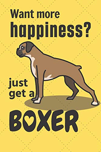 Want More Happiness? Just Get A Boxer: For Boxer Dog Fans