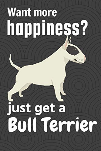 Want more happiness? just get a Bull Terrier: For Bull Terrier Dog Fans