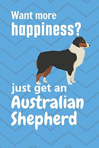 Want More Happiness? Just Get An Australian Shepherd: For Australian Shepherd Dog Fans