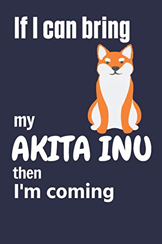 If I Can Bring My Akita Inu Then I'M Coming: For Akita Inu Dog Fans