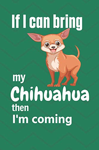 If I Can Bring My Chihuahua Then I'M Coming: For Chihuahua Dog Fans