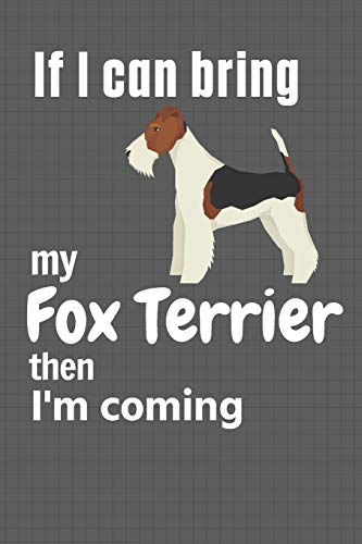 If I Can Bring My Fox Terrier Then I'M Coming: For Fox Terrier Dog Fans
