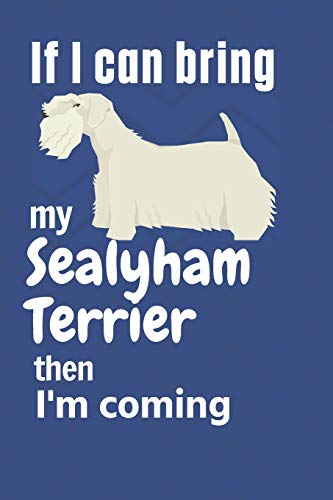 If I Can Bring My Sealyham Terrier Then I'M Coming: For Sealyham Terrier Dog Fans