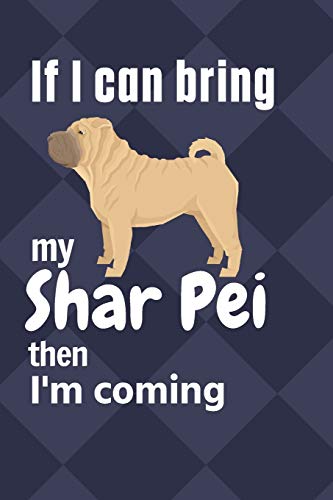 If I Can Bring My Shar Pei Then I'M Coming: For Shar Pei Dog Fans