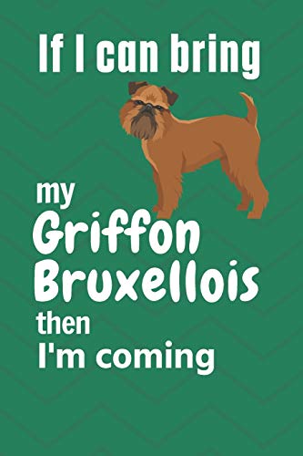 If I Can Bring My Griffon Bruxellois Then I'M Coming: For Griffon Bruxellois Dog Fans