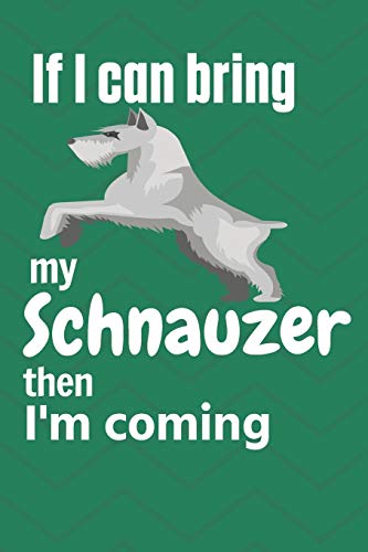 If I Can Bring My Schnauzer Then I'M Coming: For Schnauzer Dog Fans