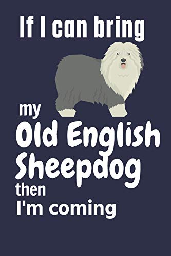 If I Can Bring My Old English Sheepdog Then I'M Coming: For Old English Sheepdog Fans