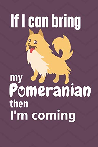If I Can Bring My Pomeranian Then I'M Coming: For Pomeranian Dog Fans