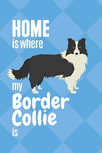 Home is where my Border Collie is: For Border Collie Dog Fans