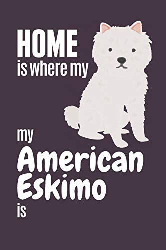 Home Is Where My American Eskimo Is: For American Eskimo Dog Fans