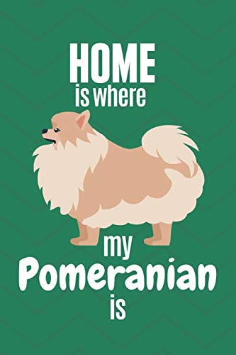 Home Is Where My Pomeranian Is: For Pomeranian Dog Fans