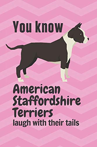 You Know American Staffordshire Terriers Laugh With Their Tails: For American Staffordshire Terrier Dog Fans