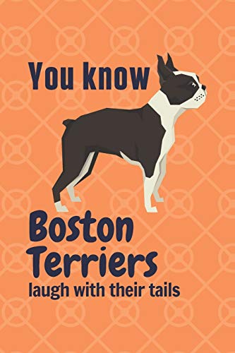 You Know Boston Terriers Laugh With Their Tails: For Boston Terrier Dog Fans