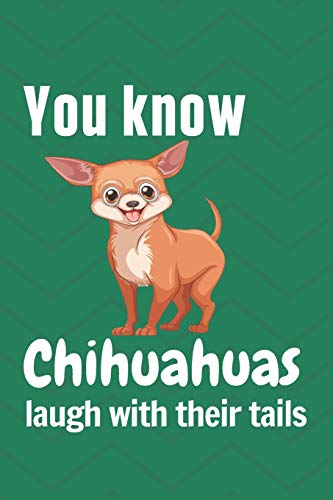 You Know Chihuahuas Laugh With Their Tails: For Chihuahua Dog Fans