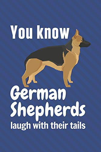 You Know German Shepherds Laugh With Their Tails: For German Shepherd Dog Fans
