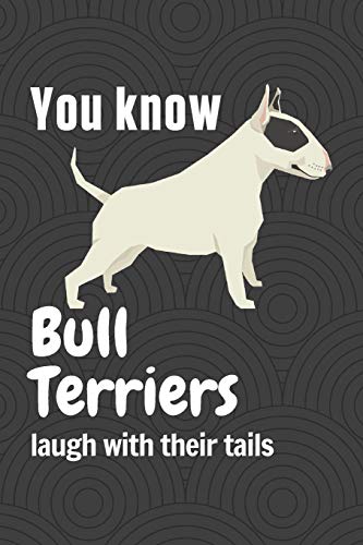 You Know Bull Terriers Laugh With Their Tails: For Bull Terrier Dog Fans