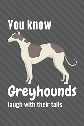 You Know Greyhounds Laugh With Their Tails: For Greyhound Dog Fans