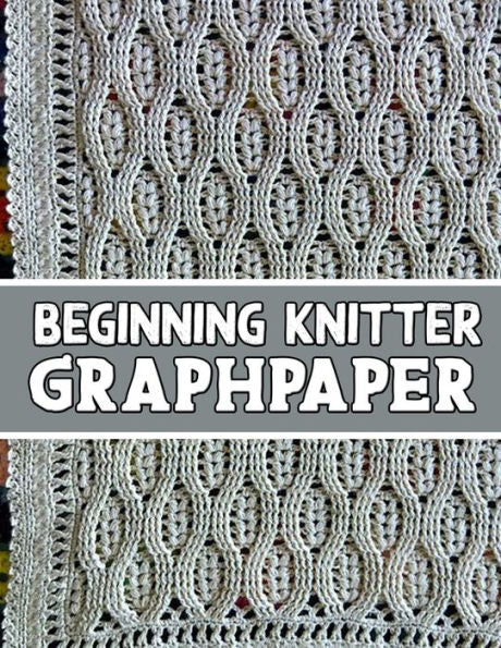 Beginner Knitter Graphpaper: The Perfect Knitter's Gifts For All Beginner Knitter. If You Are Beginning Knitter This Can Helps You To Do Your Work - 9781651932704