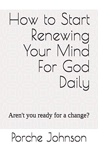 How To Start Renewing Your Mind For God Daily: Aren'T You Ready For A Change?