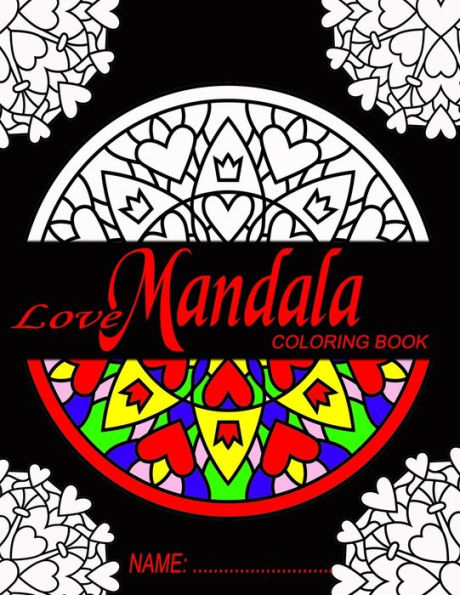 Love Mandala Coloring Book: For Stress Relief & Relaxation, Teen And Adult Coloring Book