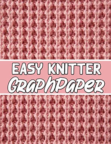 Easy Knitter Graph Paper: This Is The Perfect Knitter'S Gifts For All Beginner Knitter. If You Are Beginning Knitter This Can Helps You To Do Your Work