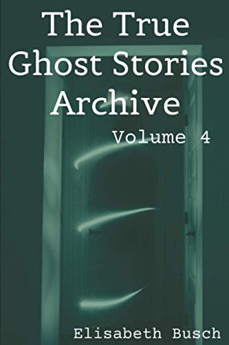 The True Ghost Stories Archive: Volume 4: 50 Eerie And Incredible Tales