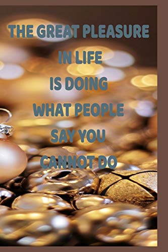 The Great Pleasure In Life Is Doing What People Say You Cannot Do
