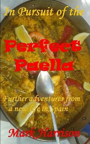 In Pursuit Of The Perfect Paella: (Further Adventures From A New Life In Spain)