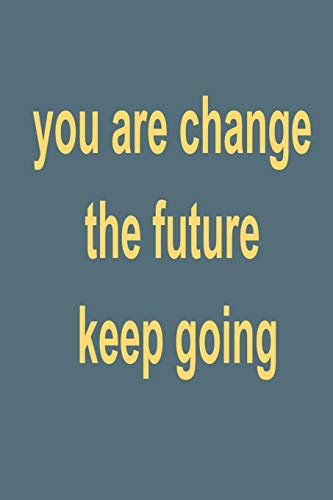You Are Change The Future: Keep Going