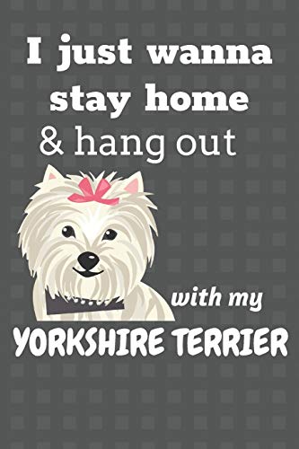 I Just Wanna Stay Home & Hang Out With My Yorkshire Terrier: For Yorkshire Terrier Dog Fans