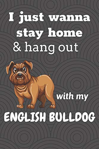 I Just Wanna Stay Home & Hang Out With My English Bulldog: For English Bulldog Fans