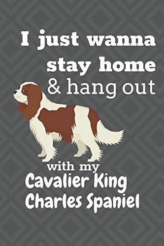 I Just Wanna Stay Home & Hang Out With My Cavalier King Charles Spaniel: For Cavalier King Charles Spaniel Dog Fans