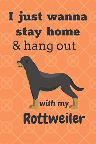 I Just Wanna Stay Home & Hang Out With My Rottweiler: For Rottweiler Dog Fans