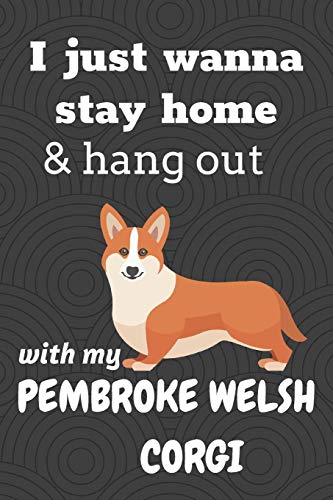 I Just Wanna Stay Home & Hang Out With My Pembroke Welsh Corgi: For Pembroke Welsh Corgi Dog Fans