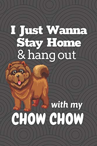 I Just Wanna Stay Home & Hang Out With My Chow Chow: For Chow Chow Dog Fans