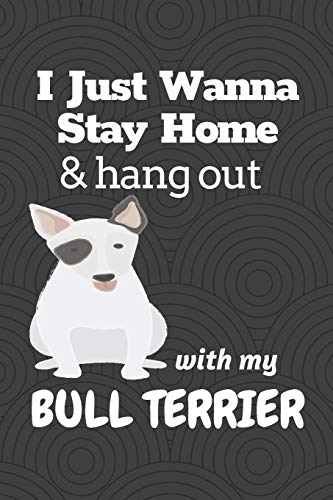 I Just Wanna Stay Home & Hang Out With My Bull Terrier: For Bull Terrier Dog Fans