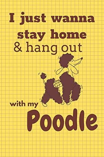 I Just Wanna Stay Home & Hang Out With My Poodle: For Poodle Dog Fans