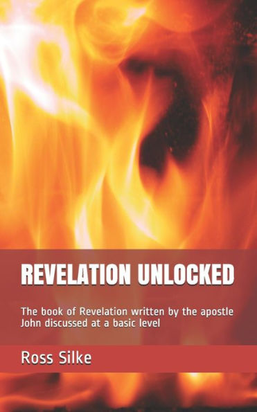 Revelation Unlocked: The Book Of Revelation Written By The Apostle John Discussed At A Basic Level