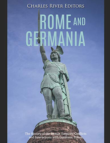 Rome and Germania: The History of the Roman Empire’s Conflicts and Interactions with Germanic Tribes