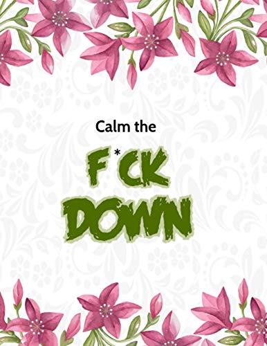 Calm The F*Ck Down: An Irreverent Adult Coloring Book With Flowers Flamingo,Lions, Elephants, Owls, Horses, Dogs, Cats, And Many More - 9781652321736