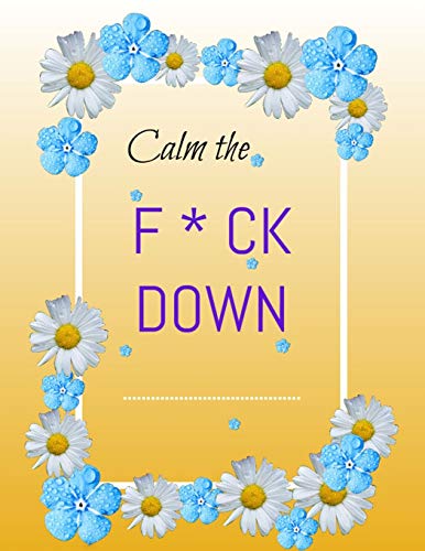 Calm The F*Ck Down: An Irreverent Adult Coloring Book With Flowers Flamingo,Lions, Elephants, Owls, Horses, Dogs, Cats, And Many More - 9781652321859