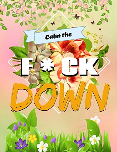 Calm The F*Ck Down: An Irreverent Adult Coloring Book With Flowers Flamingo,Lions, Elephants, Owls, Horses, Dogs, Cats, And Many More - 9781652321873